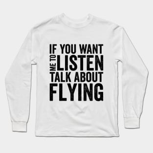 If you want me to listen talk about flying Long Sleeve T-Shirt